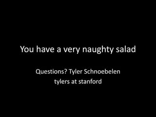 You have a very naughty salad
Questions? Tyler Schnoebelen
tylers at stanford
 