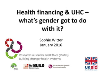 Health financing & UHC –
what’s gender got to do
with it?
Sophie Witter
January 2016
 