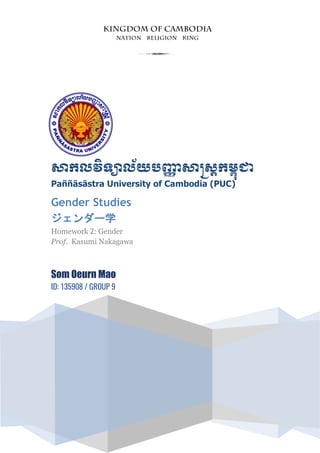 សាកលវិទ្យាល័យបញ្ញា សាស្រ្តកម្ពុជា
Paññāsāstra University of Cambodia (PUC)
Gender Studies
ジェンダー学
Homework 2: Gender
Prof. Kasumi Nakagawa
Som Oeurn Mao
ID: 135908 / GROUP 9
3
 