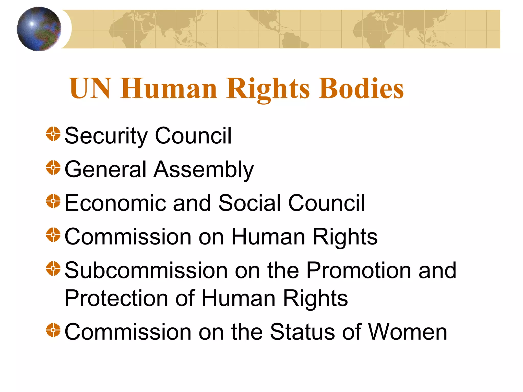 UN Human Rights Bodies
Security Council
General Assembly
Economic and Social Council
Commission on Human Rights
Subcommission on the Promotion and
Protection of Human Rights
Commission on the Status of Women
 