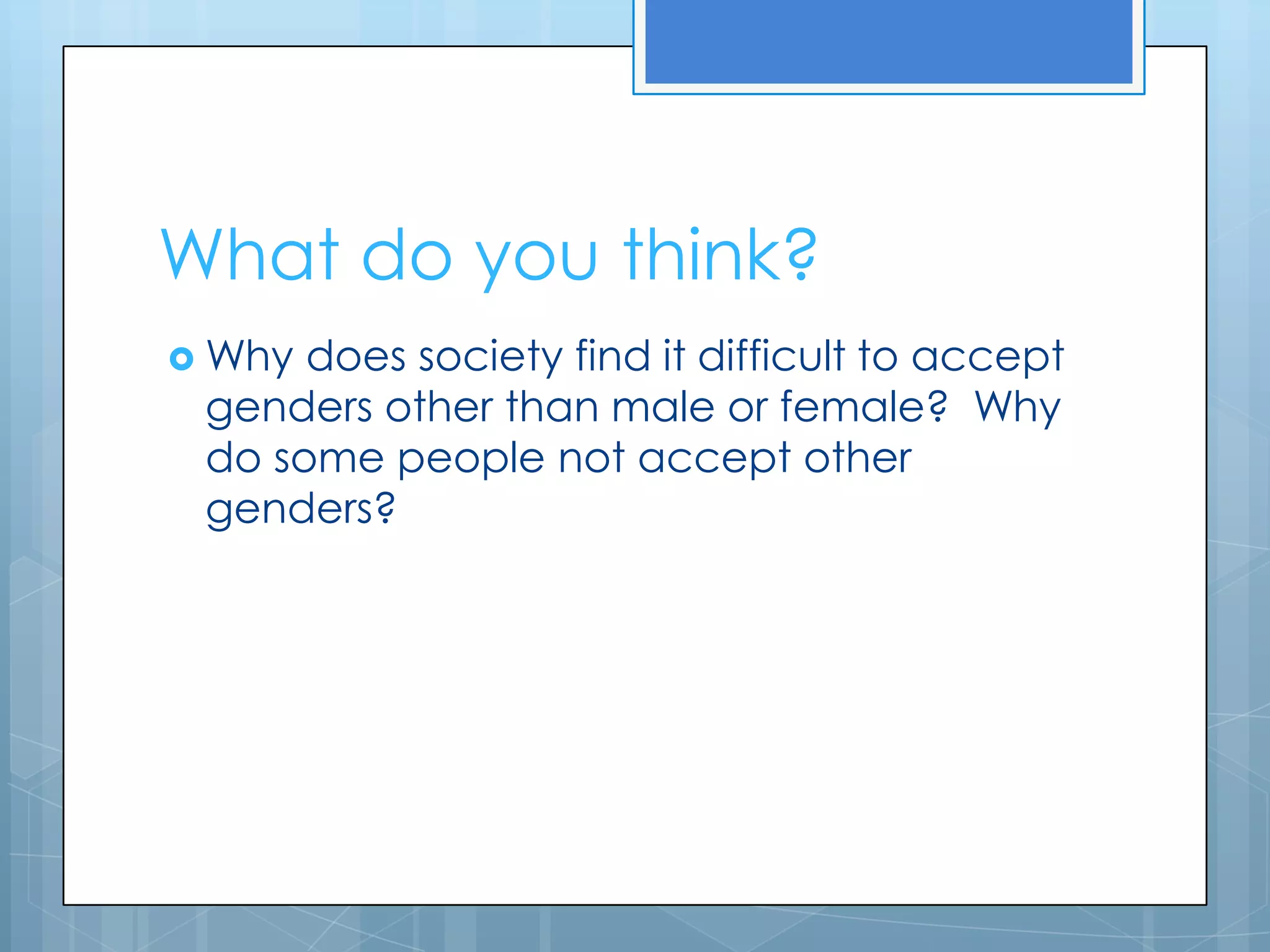 What do you think?
 Why does society find it difficult to accept
 genders other than male or female? Why
 do some people not accept other
 genders?
 