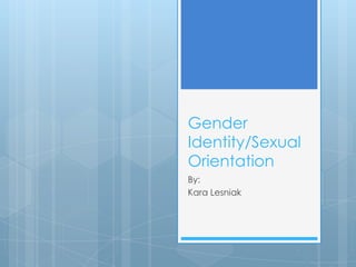 Gender
Identity/Sexual
Orientation
By:
Kara Lesniak
 