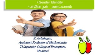 •Gender Identity
• பாலின தன் அடையாளம்
S. Anbalagan,
Assistant Professor of Mathematics
Thiagarajar College of Preceptors,
Madurai
 