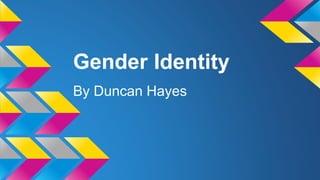 Gender Identity
By Duncan Hayes
 