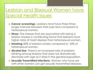 Lesbian and Bisexual Women have
Special Health Issues
    Cancer screenings- Lesbians tend have three times
     longer i...
