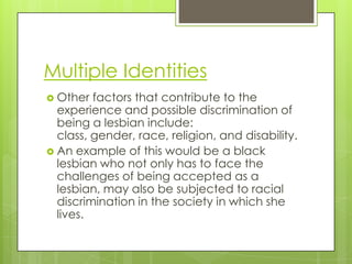 Multiple Identities
 Other  factors that contribute to the
  experience and possible discrimination of
  being a lesbian ...