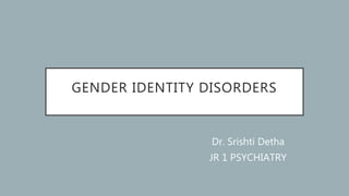 GENDER IDENTITY DISORDERS
Dr. Srishti Detha
JR 1 PSYCHIATRY
 