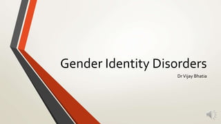 Gender Identity Disorders
DrVijay Bhatia
 