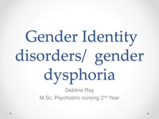 Gender Identity
disorders/ gender
dysphoria
Deblina Roy
M.Sc. Psychiatric nursing 2nd Year
 