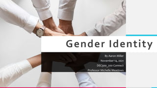 Gender Identity
By Aaron Miller
November 14, 2021
DEC300_200 Connect
Professor Michelle Meadows
 