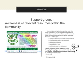 NUANCES
Support groups
Awareness of relevant resources within the
community
http://www.fyrefly.ualberta.ca/YouthResources
(My GSA, 2012)
 