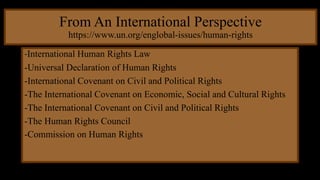 From An International Perspective
https://www.un.org/englobal-issues/human-rights
-International Human Rights Law
-Univers...
