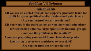 Problem VS Solution
Reality Check
1.If you are an elected official that supports, promotes fraud for
profit for (your) pol...
