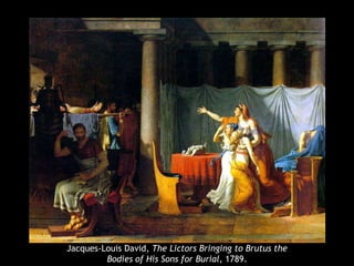 Jacques-Louis David, The Lictors Bringing to Brutus the
Bodies of His Sons for Burial, 1789.
 