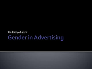 Gender in Advertising  BY: Kaitlyn Collins 