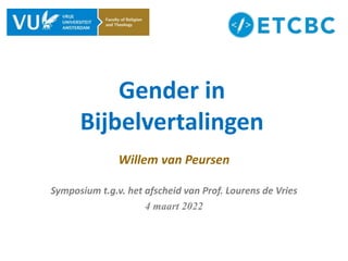 Gender in
Bijbelvertalingen
Willem van Peursen
Symposium t.g.v. het afscheid van Prof. Lourens de Vries
4 maart 2022
 