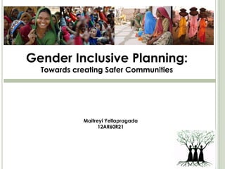 Gender Inclusive Planning:
Towards creating Safer Communities
Maitreyi Yellapragada
12AR60R21
 
