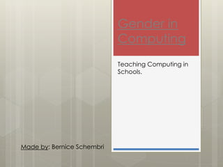 Gender in
Computing
Teaching Computing in
Schools.
Made by: Bernice Schembri
 