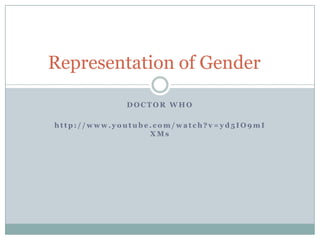 Representation of Gender

             DOCTOR WHO

http://www.youtube.com/watch?v=yd5IO9mI
                  XMs
 