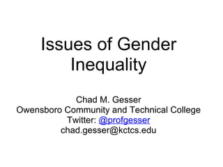 Issues of Gender Inequality Chad M. Gesser Owensboro Community and Technical College Twitter:  @profgesser [email_address] 