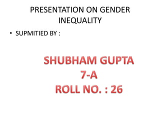 PRESENTATION ON GENDER
INEQUALITY
• SUPMITIED BY :

 