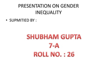 PRESENTATION ON GENDER
INEQUALITY
• SUPMITIED BY :
 