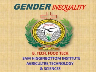 GENDER INEQUALITY
B. TECH. FOOD TECH.
SAM HIGGINBOTTOM INSTITUTE
AGRICULTRE,TECHNOLOGY
& SCIENCES
 