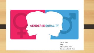 Gender Inequality
Teddi Reed
SSW
March 31st, 2016
Professor Emily Brett
 