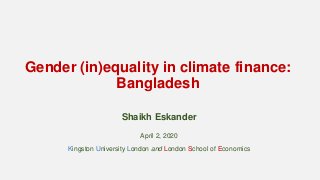 Gender (in)equality in climate finance:
Bangladesh
Shaikh Eskander
April 2, 2020
Kingston University London and London School of Economics
 