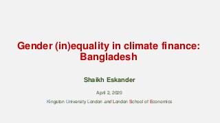 Gender (in)equality in climate finance:
Bangladesh
Shaikh Eskander
April 2, 2020
Kingston University London and London Sch...