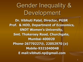 Gender Inequality & Development Dr. Vibhuti Patel, Director, PGSR Prof.  & HOD, Department of Economics, SNDT Women’s University, Smt. Thakersey Road, Churchgate,  Mumbai-400020 Phone-26770227®, 22052970 (o)  Mobile-9321040048 E mail:vibhuti.np@gmail.com 