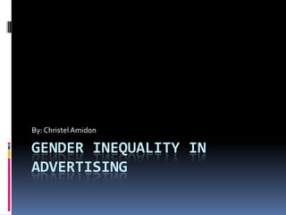 Gender Inequality in Advertising By: Christel Amidon 