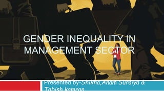 GENDER INEQUALITY IN
MANAGEMENT SECTOR
Presented by-Shikha,Anam Suraiya &
Tabish kamran
 