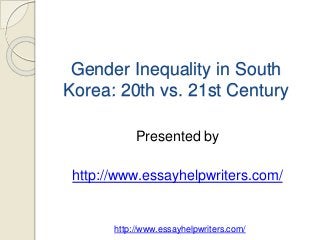 Gender Inequality in South 
Korea: 20th vs. 21st Century 
Presented by 
http://www.essayhelpwriters.com/ 
http://www.essayhelpwriters.com/ 
 