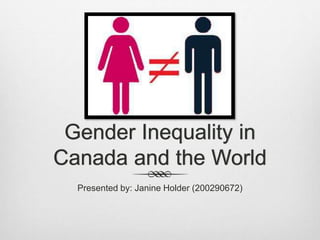 Gender Inequality in
Canada and the World
Presented by: Janine Holder (200290672)
 