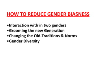 HOW TO REDUCE GENDER BIASNESS
•Interaction with in two genders
•Grooming the new Generation
•Changing the Old-Traditions & Norms
•Gender Diversity
 
