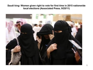 Saudi king: Women given right to vote for first time in 2015 nationwide
             local elections (Associated Press, 9/25/11)




                                                                          1
 