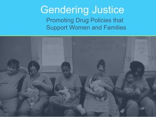 Gendering Justice
Promoting Drug Policies that
Support Women and Families
 