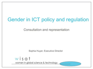 Gender in ICT policy and regulation
Consultation and representation

Sophia Huyer, Executive Director

 