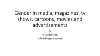 Gender in media, magazines, tv
shows, cartoons, movies and
advertisements
By
V. Renganayagi
2nd B.ed Physical science
 