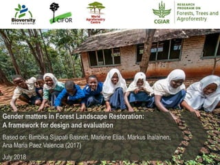 Gender matters in Forest Landscape Restoration:
A framework for design and evaluation
Based on: Bimbika Sijapati Basnett, ...