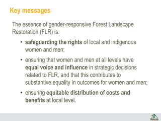 Key messages
The essence of gender-responsive Forest Landscape
Restoration (FLR) is:
• safeguarding the rights of local an...