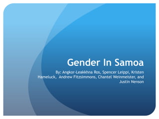 Gender In Samoa By: Angkor-LeakkhnaRos, Spencer Leippi, Kristen Hameluck,  Andrew Fitzsimmons, ChantelWeinmeister, and Justin Nenson 