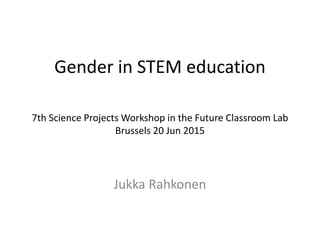 Gender in STEM education
7th Science Projects Workshop in the Future Classroom Lab
Brussels 20 Jun 2015
Jukka Rahkonen
 