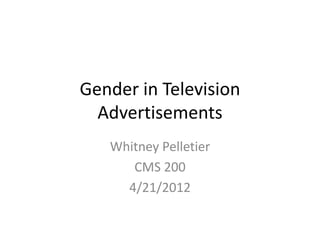 Gender in Television
  Advertisements
   Whitney Pelletier
      CMS 200
     4/21/2012
 