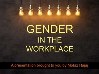 A presentation brought to you by Motaz Hajaj
GENDER
IN THE
WORKPLACE
 