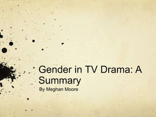 Gender in TV Drama: A
Summary
By Meghan Moore
 