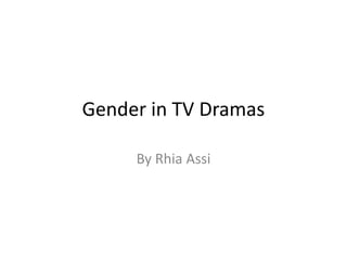 Gender in TV Dramas 
By Rhia Assi 
 