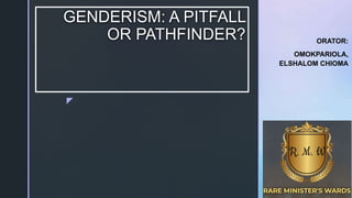 z
GENDERISM: A PITFALL
OR PATHFINDER? ORATOR:
OMOKPARIOLA,
ELSHALOM CHIOMA
 