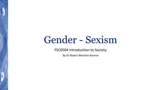 Gender - Sexism
FSC0504 Introduction to Society
By Dr Rawiri Waretini-Karena
 